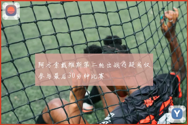 阿方索戴维斯第二轮出战存疑或仅参与最后30分钟比赛