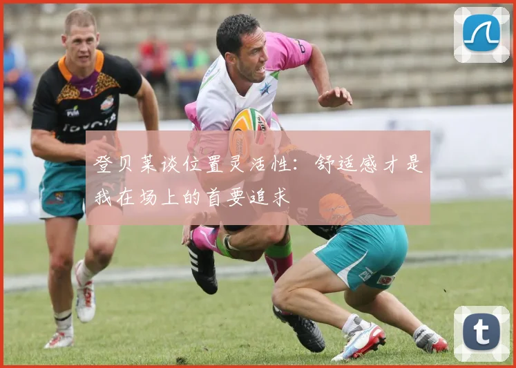 登贝莱谈位置灵活性：舒适感才是我在场上的首要追求