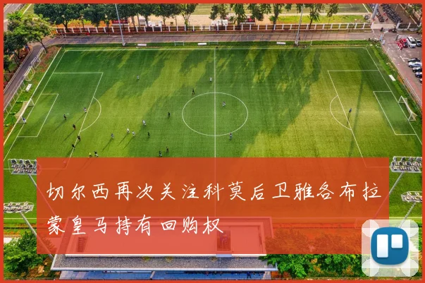 切尔西再次关注科莫后卫雅各布拉蒙皇马持有回购权