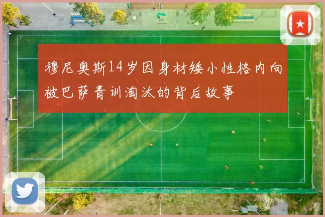 穆尼奥斯14岁因身材矮小性格内向被巴萨青训淘汰的背后故事