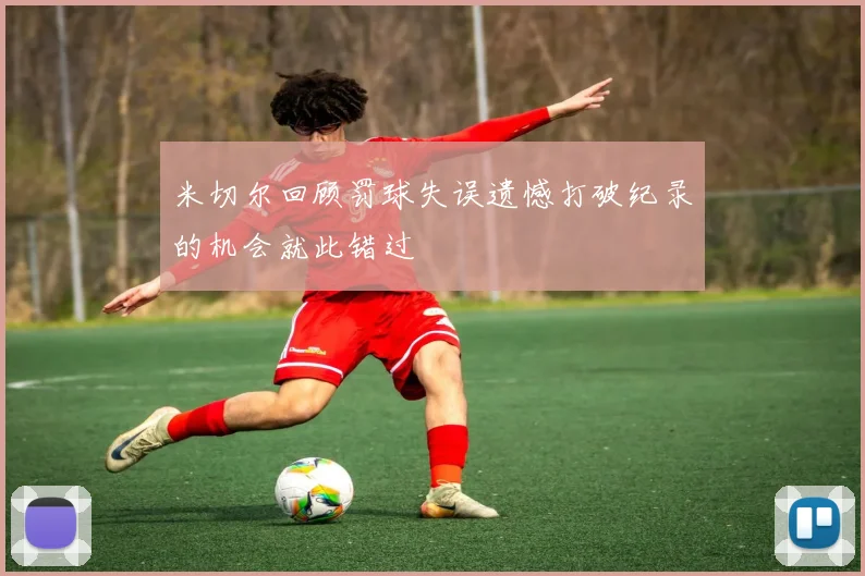 米切尔回顾罚球失误遗憾打破纪录的机会就此错过