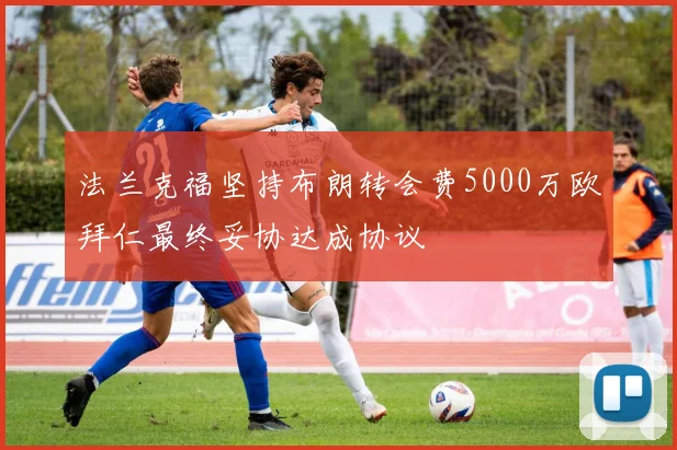法兰克福坚持布朗转会费5000万欧拜仁最终妥协达成协议